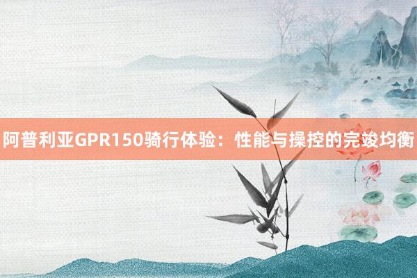 阿普利亚GPR150骑行体验：性能与操控的完竣均衡