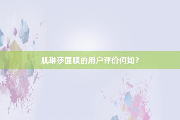 肌琳莎面膜的用户评价何如？