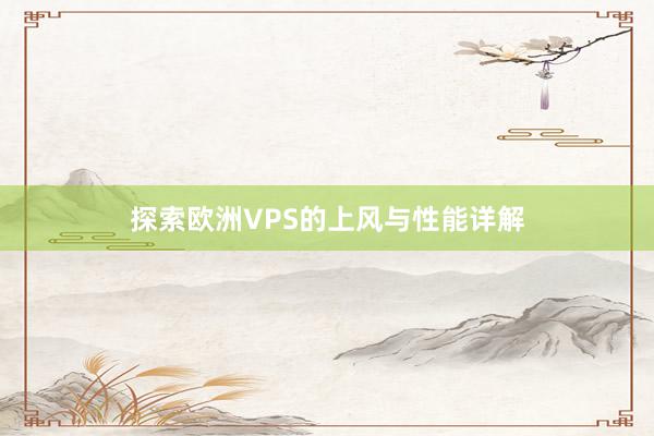 探索欧洲VPS的上风与性能详解