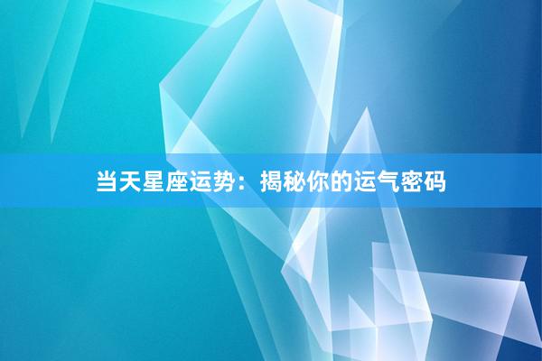 当天星座运势：揭秘你的运气密码